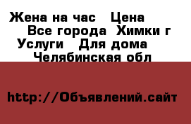 Жена на час › Цена ­ 3 000 - Все города, Химки г. Услуги » Для дома   . Челябинская обл.